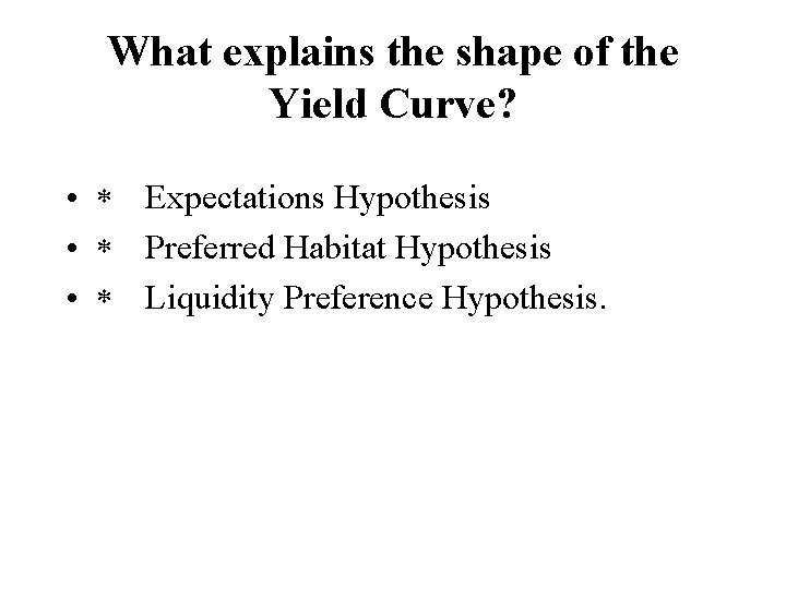 What explains the shape of the Yield Curve? • Expectations Hypothesis • Preferred Habitat