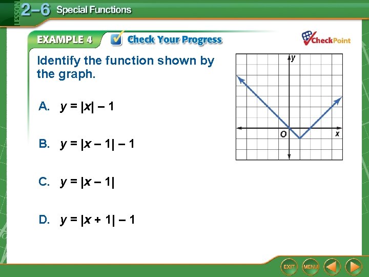 Identify the function shown by the graph. A. y = |x| – 1 B. Identify the function shown by the graph. A. y = |x| – 1 B.
