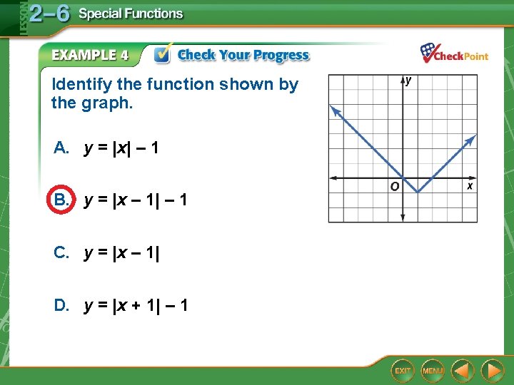 Identify the function shown by the graph. A. y = |x| – 1 B. Identify the function shown by the graph. A. y = |x| – 1 B.