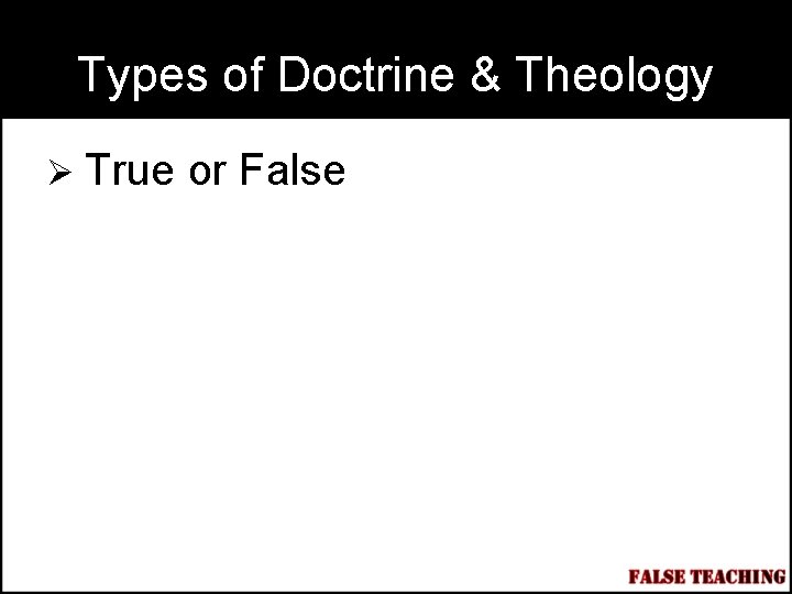 Types of Doctrine & Theology Ø True or False 