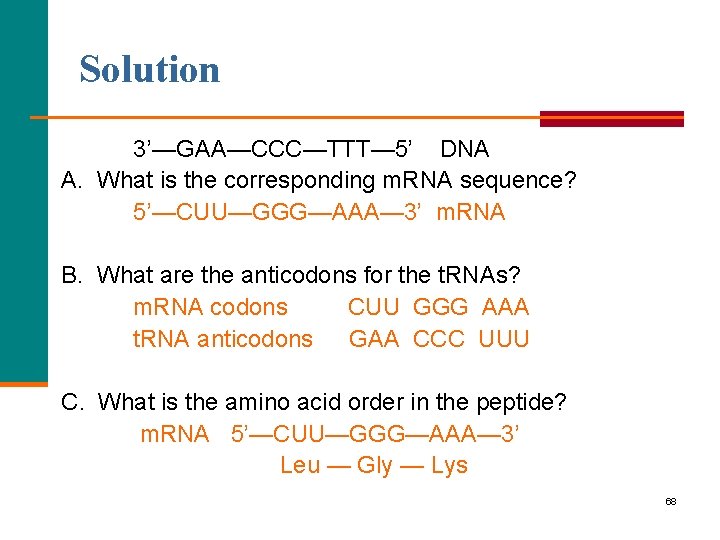 Solution 3’—GAA—CCC—TTT— 5’ DNA A. What is the corresponding m. RNA sequence? 5’—CUU—GGG—AAA— 3’