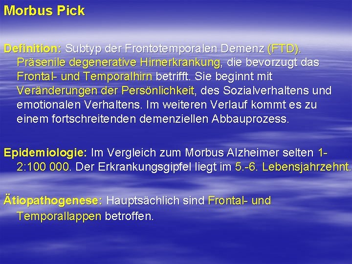 Morbus Pick Definition: Subtyp der Frontotemporalen Demenz (FTD). Präsenile degenerative Hirnerkrankung, die bevorzugt das