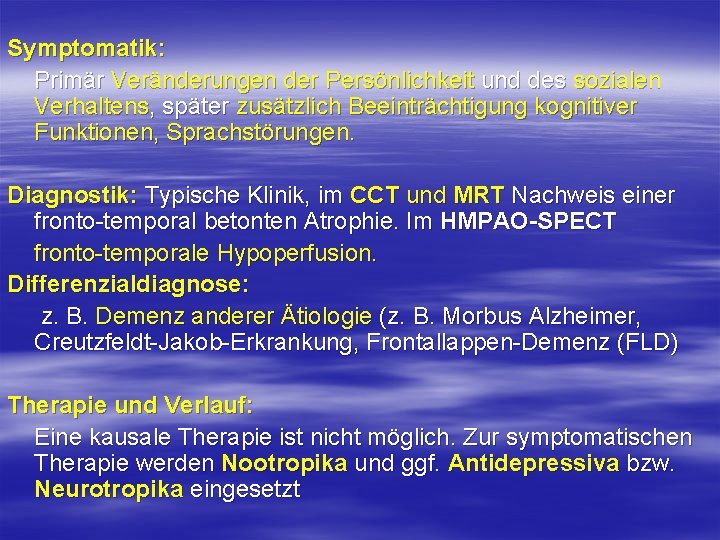 Symptomatik: Primär Veränderungen der Persönlichkeit und des sozialen Verhaltens, später zusätzlich Beeinträchtigung kognitiver Funktionen,