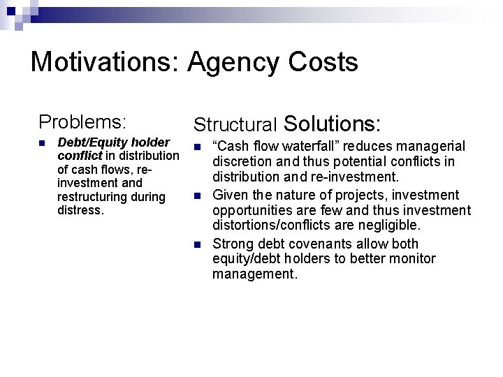 Motivations: Agency Costs Problems: n Debt/Equity holder conflict in distribution of cash flows, reinvestment