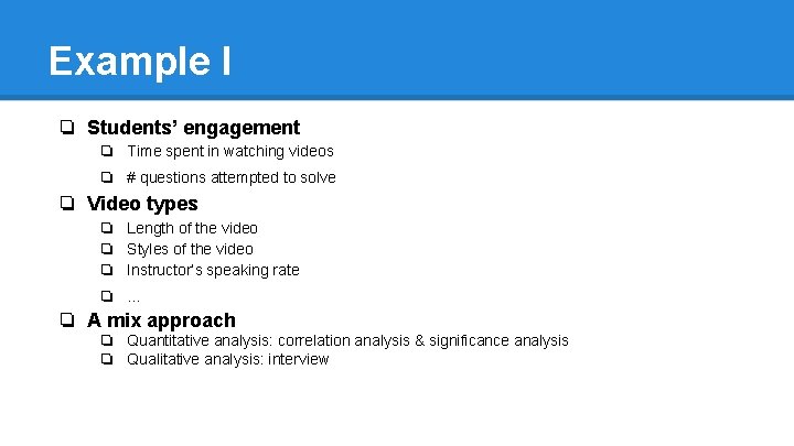 Example I ❏ Students’ engagement ❏ Time spent in watching videos ❏ # questions