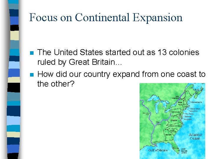 Focus on Continental Expansion n n The United States started out as 13 colonies