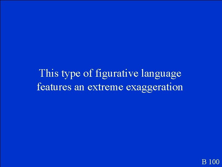 This type of figurative language features an extreme exaggeration B 100 