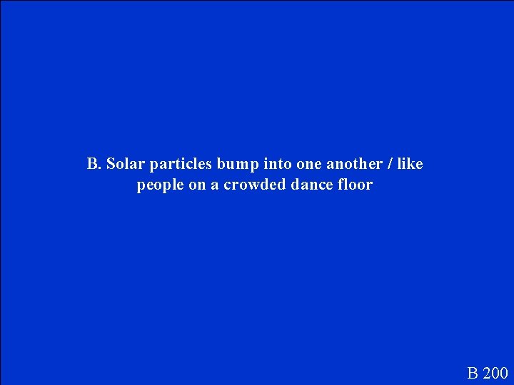 B. Solar particles bump into one another / like people on a crowded dance