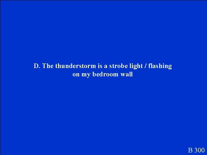D. The thunderstorm is a strobe light / flashing on my bedroom wall B