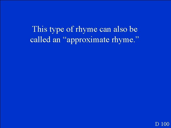 This type of rhyme can also be called an “approximate rhyme. ” D 100