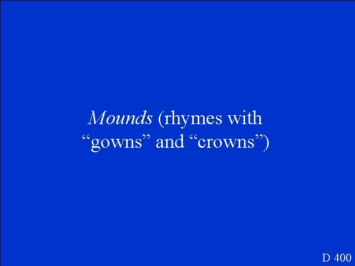 Mounds (rhymes with “gowns” and “crowns”) D 400 