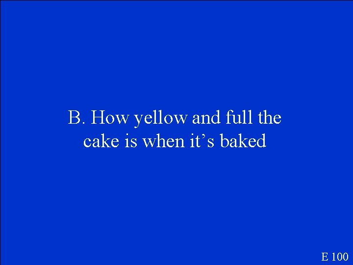 B. How yellow and full the cake is when it’s baked E 100 