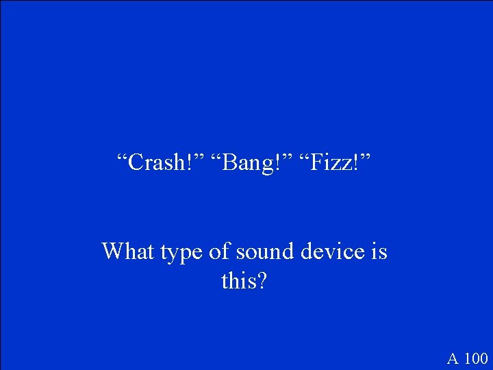 “Crash!” “Bang!” “Fizz!” What type of sound device is this? A 100 