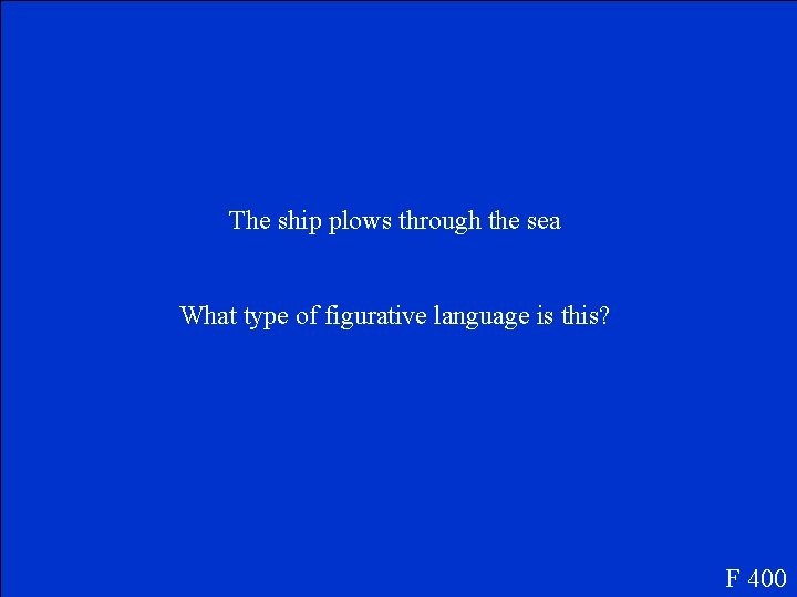 The ship plows through the sea What type of figurative language is this? F