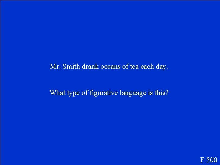Mr. Smith drank oceans of tea each day. What type of figurative language is
