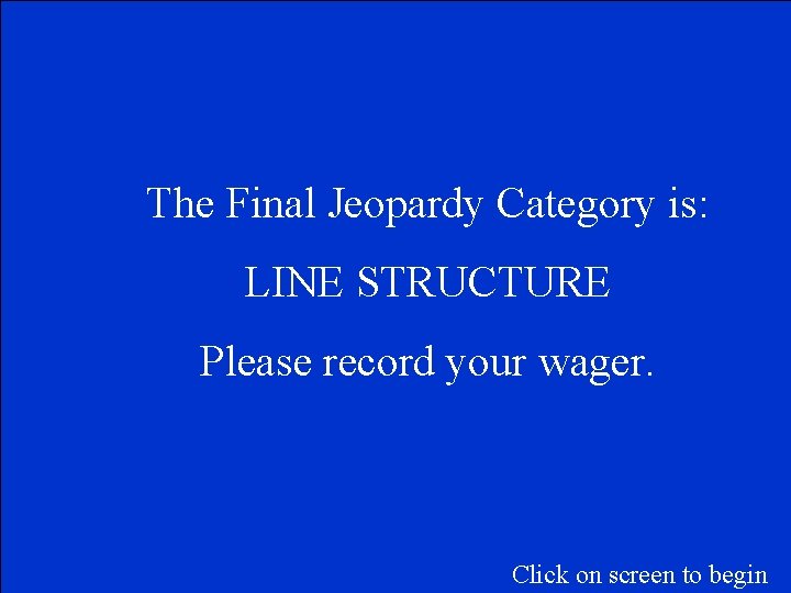 The Final Jeopardy Category is: LINE STRUCTURE Please record your wager. Click on screen