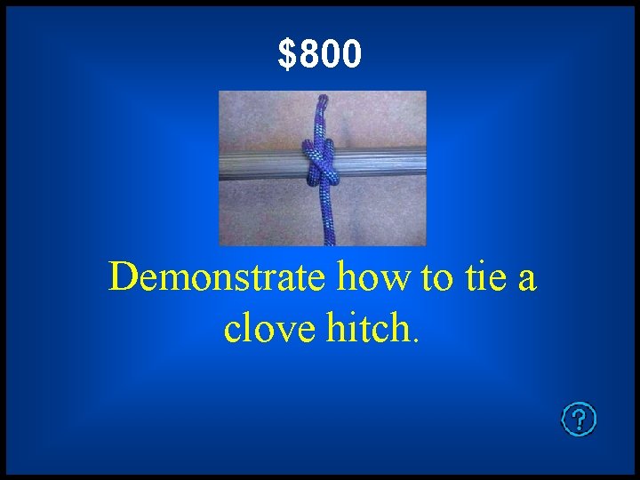 $800 Demonstrate how to tie a clove hitch. 