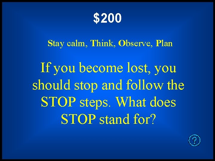 $200 Stay calm, Think, Observe, Plan If you become lost, you should stop and