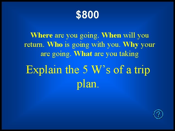 $800 Where are you going. When will you return. Who is going with you.