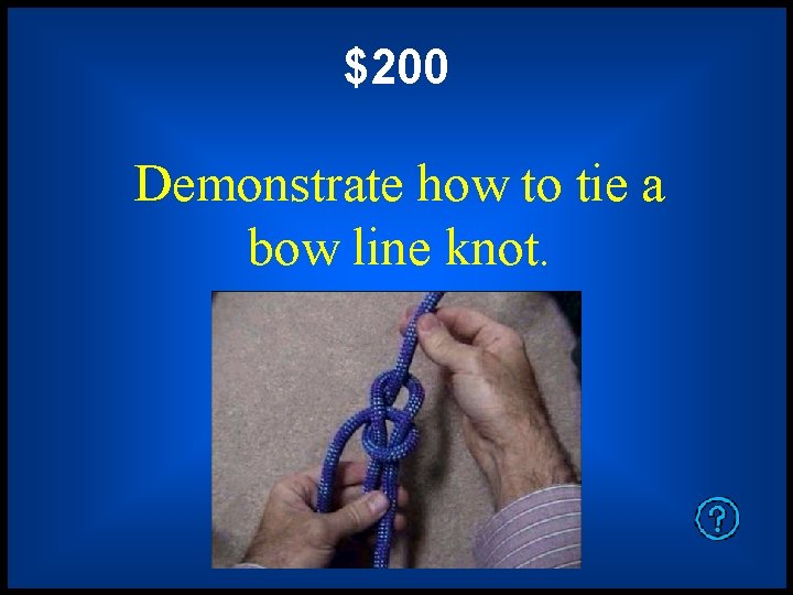 $200 Demonstrate how to tie a bow line knot. 