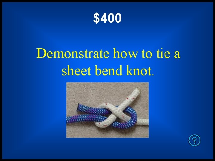 $400 Demonstrate how to tie a sheet bend knot. 