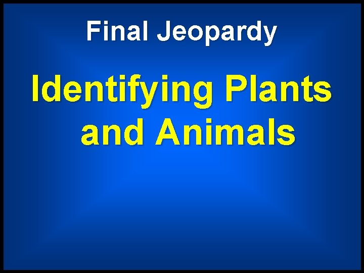 Final Jeopardy Identifying Plants and Animals 