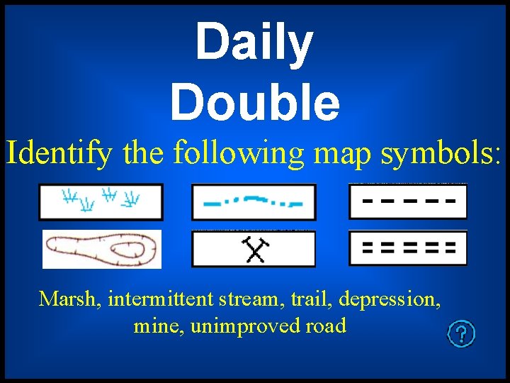 Daily Double Identify the following map symbols: Marsh, intermittent stream, trail, depression, mine, unimproved