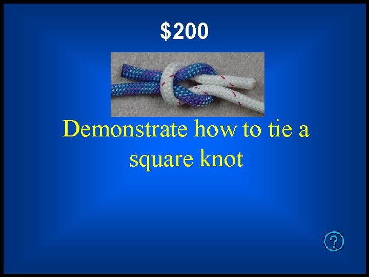 $200 Demonstrate how to tie a square knot 