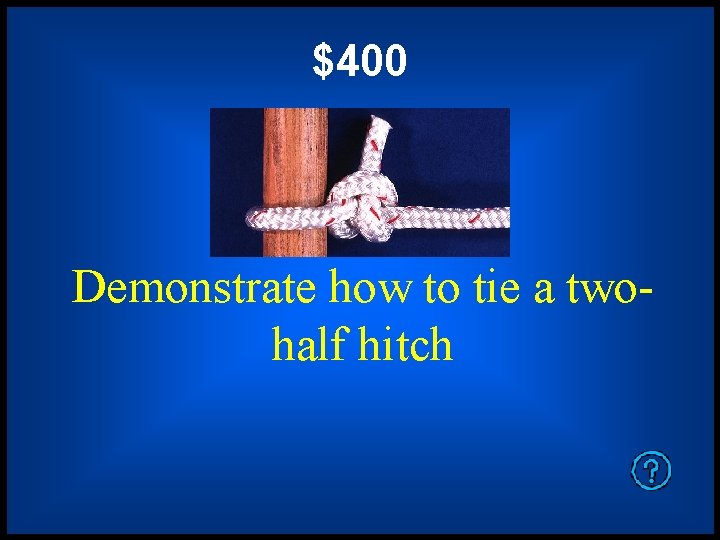 $400 Demonstrate how to tie a twohalf hitch 