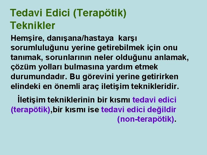 Tedavi Edici (Terapötik) Teknikler Hemşire, danışana/hastaya karşı sorumluluğunu yerine getirebilmek için onu tanımak, sorunlarının