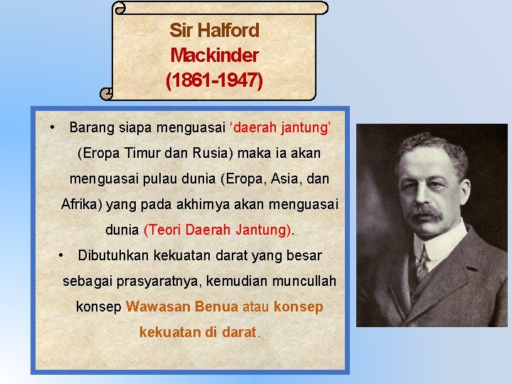 Sir Halford Mackinder (1861 -1947) • Barang siapa menguasai ‘daerah jantung’ (Eropa Timur dan