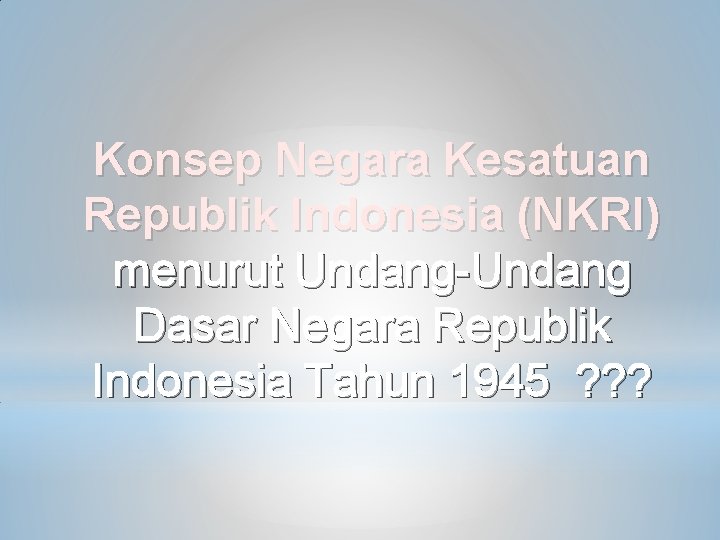 Konsep Negara Kesatuan Republik Indonesia (NKRI) menurut Undang-Undang Dasar Negara Republik Indonesia Tahun 1945