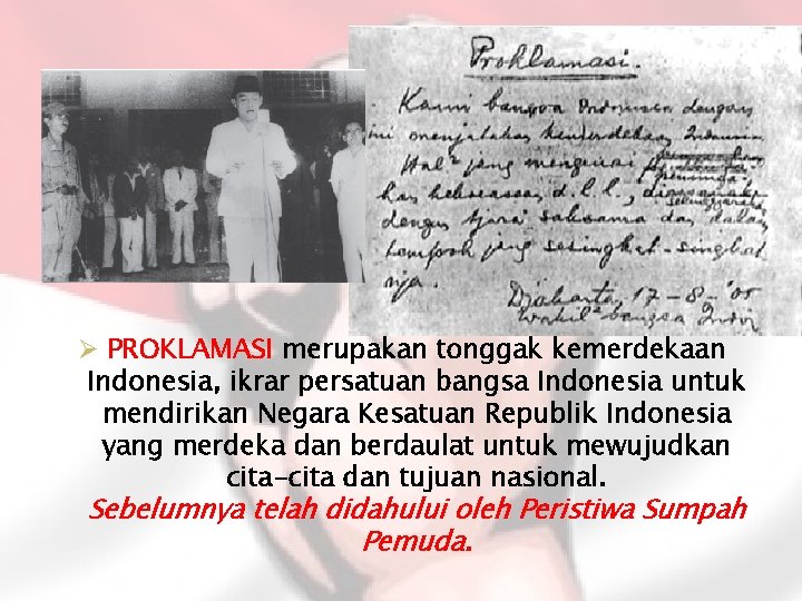 Ø PROKLAMASI merupakan tonggak kemerdekaan Indonesia, ikrar persatuan bangsa Indonesia untuk mendirikan Negara Kesatuan