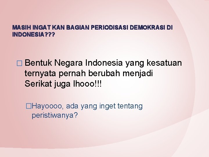 MASIH INGAT KAN BAGIAN PERIODISASI DEMOKRASI DI INDONESIA? ? ? � Bentuk Negara Indonesia