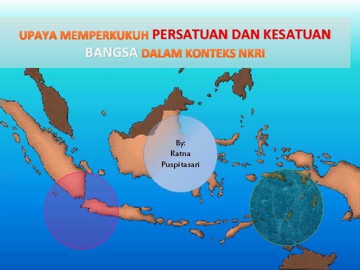 UPAYA MEMPERKUKUH PERSATUAN DAN KESATUAN BANGSA DALAM KONTEKS NKRI By: Ratna Puspitasari 