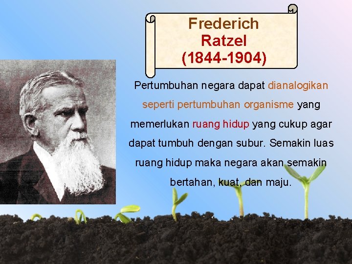 Frederich Ratzel (1844 -1904) Pertumbuhan negara dapat dianalogikan seperti pertumbuhan organisme yang memerlukan ruang