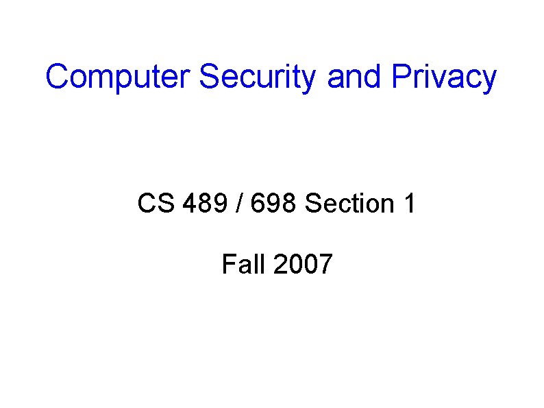 Computer Security and Privacy CS 489 / 698 Section 1 Fall 2007 