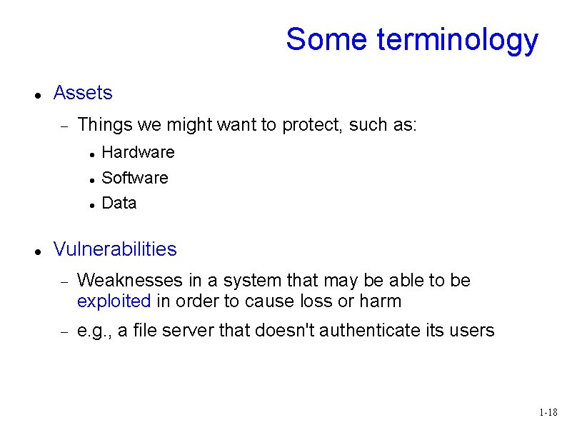 Some terminology Assets Things we might want to protect, such as: Hardware Software Data