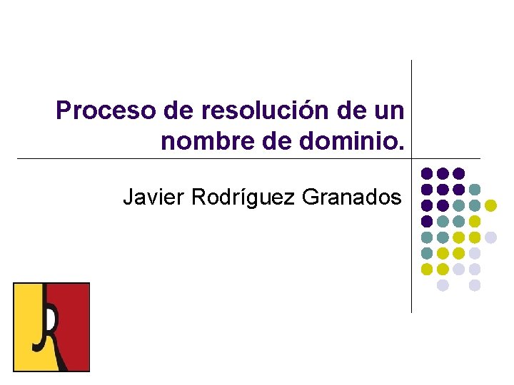 Proceso de resolución de un nombre de dominio. Javier Rodríguez Granados 