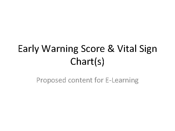 Early Warning Score & Vital Sign Chart(s) Proposed content for E-Learning 