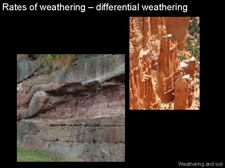 Rates of weathering – differential weathering Weathering and soil 