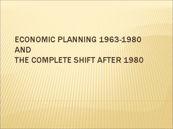 ECONOMIC PLANNING 1963 -1980 AND THE COMPLETE SHIFT AFTER 1980 ECONOMIC PLANNING 1963 -1980 AND THE COMPLETE SHIFT AFTER 1980