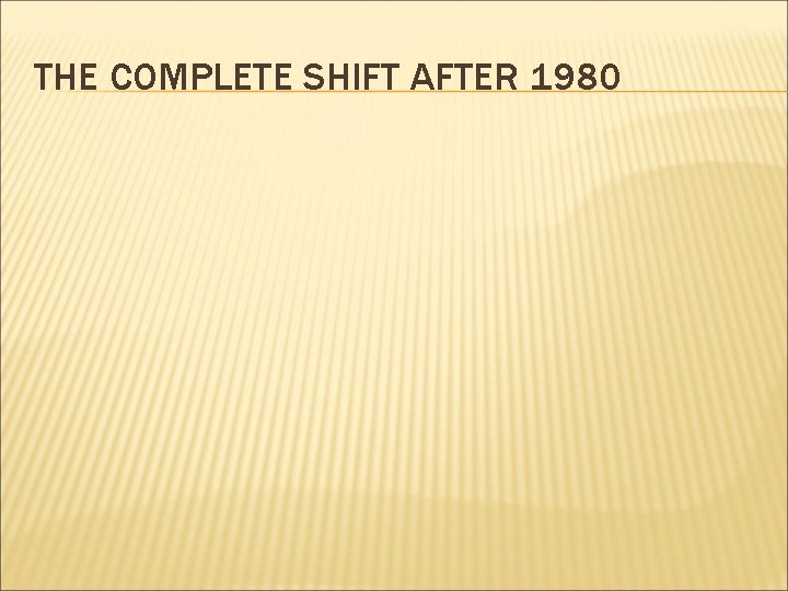 THE COMPLETE SHIFT AFTER 1980 THE COMPLETE SHIFT AFTER 1980