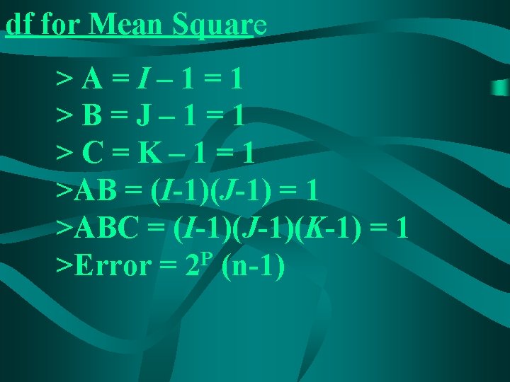 df for Mean Square >A=I– 1=1 >B=J– 1=1 >C=K– 1=1 >AB = (I-1)(J-1) =
