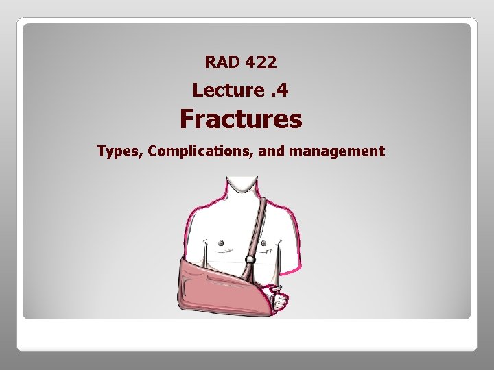 RAD 422 Lecture. 4 Fractures Types, Complications, and management 