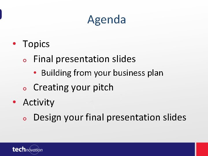 Agenda • Topics Final presentation slides • Building from your business plan Creating Agenda • Topics Final presentation slides • Building from your business plan Creating