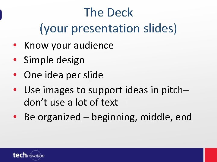 The Deck (your presentation slides) Know your audience Simple design One idea per slide The Deck (your presentation slides) Know your audience Simple design One idea per slide