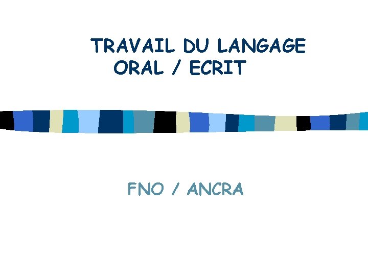 TRAVAIL DU LANGAGE ORAL / ECRIT FNO / ANCRA 