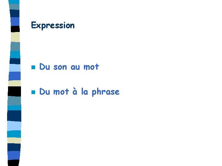 Expression n Du son au mot n Du mot à la phrase 