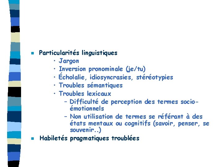 n n Particularités linguistiques • Jargon • Inversion pronominale (je/tu) • Écholalie, idiosyncrasies, stéréotypies